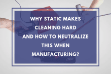 Why static makes cleaning hard and how to neutralize this when manufacturing?